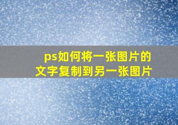 ps如何将一张图片的文字复制到另一张图片