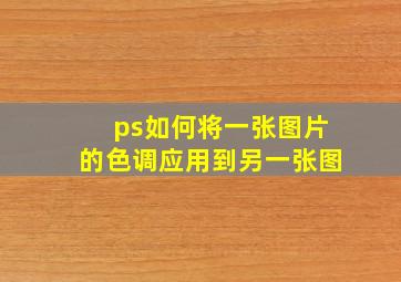 ps如何将一张图片的色调应用到另一张图