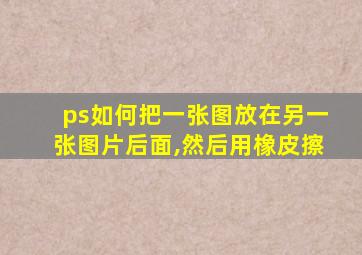 ps如何把一张图放在另一张图片后面,然后用橡皮擦