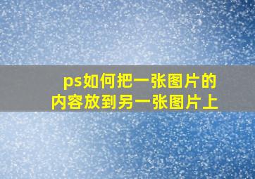 ps如何把一张图片的内容放到另一张图片上