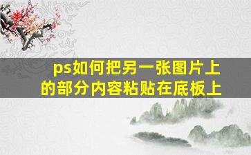 ps如何把另一张图片上的部分内容粘贴在底板上