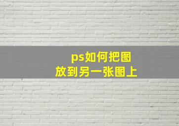 ps如何把图放到另一张图上