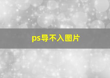 ps导不入图片