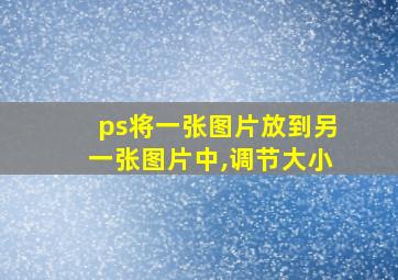 ps将一张图片放到另一张图片中,调节大小