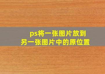 ps将一张图片放到另一张图片中的原位置