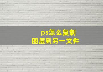 ps怎么复制图层到另一文件