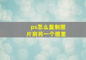 ps怎么复制图片到另一个图里