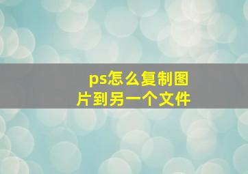 ps怎么复制图片到另一个文件