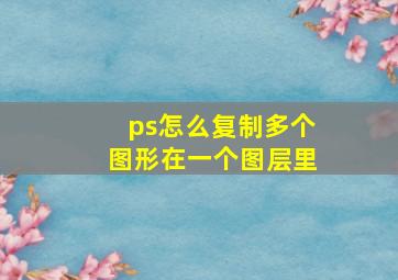 ps怎么复制多个图形在一个图层里