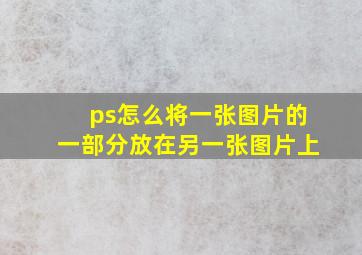 ps怎么将一张图片的一部分放在另一张图片上