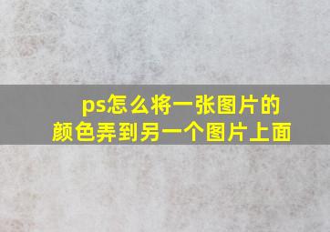 ps怎么将一张图片的颜色弄到另一个图片上面