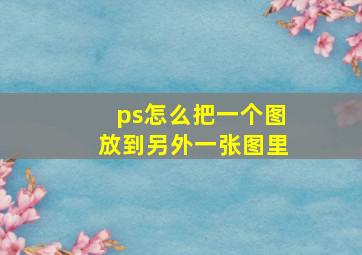 ps怎么把一个图放到另外一张图里