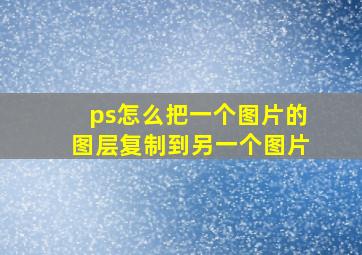 ps怎么把一个图片的图层复制到另一个图片