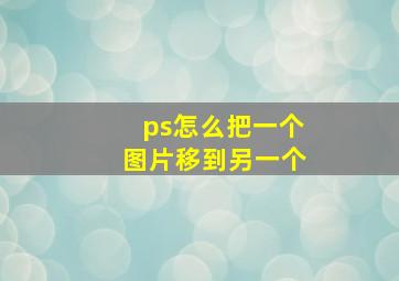 ps怎么把一个图片移到另一个