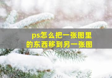 ps怎么把一张图里的东西移到另一张图