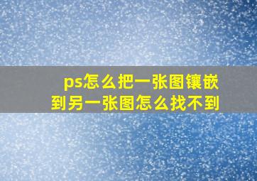 ps怎么把一张图镶嵌到另一张图怎么找不到