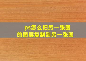 ps怎么把另一张图的图层复制到另一张图