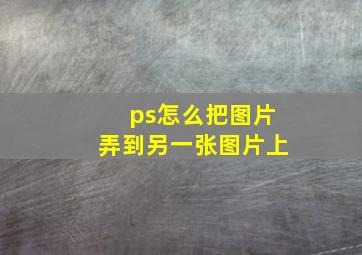 ps怎么把图片弄到另一张图片上