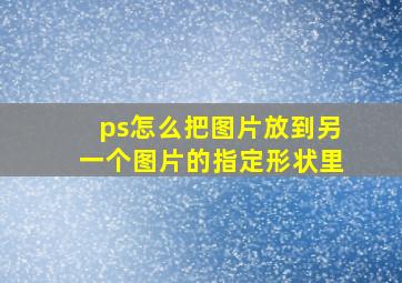 ps怎么把图片放到另一个图片的指定形状里