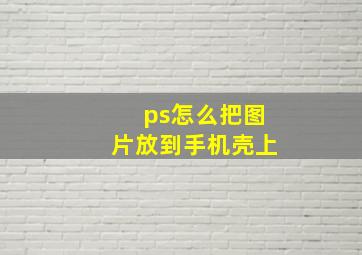 ps怎么把图片放到手机壳上