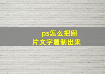 ps怎么把图片文字复制出来