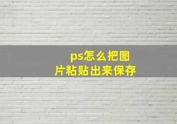 ps怎么把图片粘贴出来保存