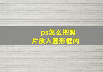 ps怎么把照片放入圆形框内