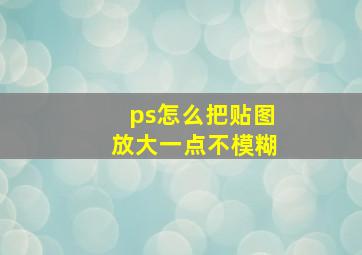 ps怎么把贴图放大一点不模糊