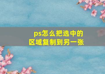 ps怎么把选中的区域复制到另一张