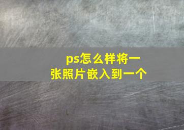 ps怎么样将一张照片嵌入到一个