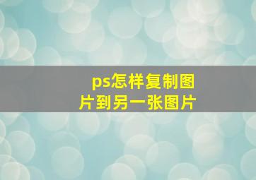 ps怎样复制图片到另一张图片