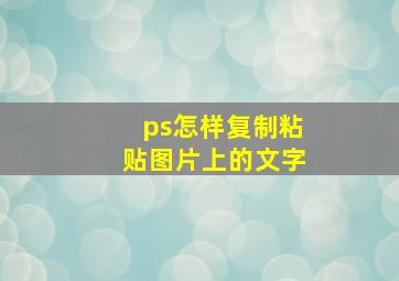 ps怎样复制粘贴图片上的文字