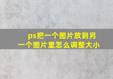 ps把一个图片放到另一个图片里怎么调整大小