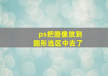 ps把图像放到圆形选区中去了