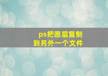 ps把图层复制到另外一个文件