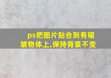 ps把图片贴合到有褶皱物体上,保持背景不变