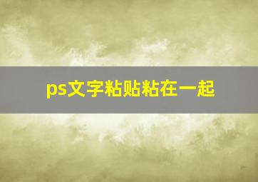 ps文字粘贴粘在一起