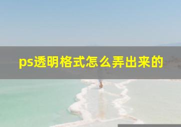 ps透明格式怎么弄出来的