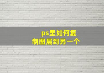 ps里如何复制图层到另一个