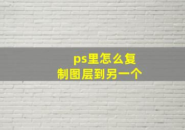 ps里怎么复制图层到另一个