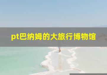 pt巴纳姆的大旅行博物馆