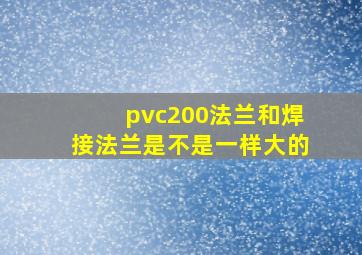 pvc200法兰和焊接法兰是不是一样大的