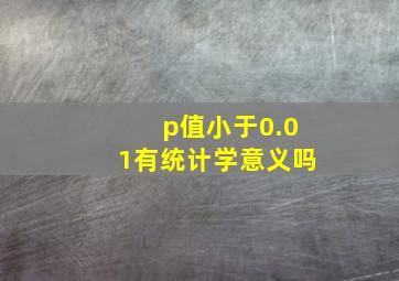 p值小于0.01有统计学意义吗