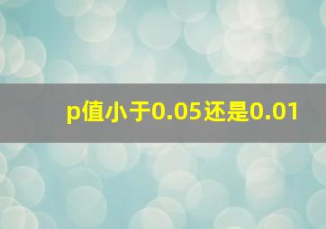 p值小于0.05还是0.01