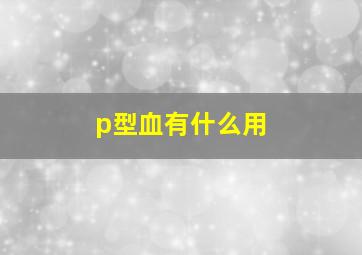 p型血有什么用