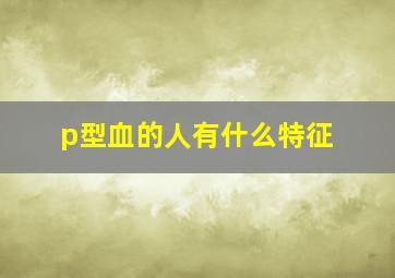 p型血的人有什么特征