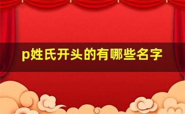 p姓氏开头的有哪些名字