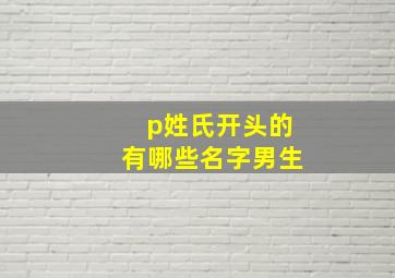 p姓氏开头的有哪些名字男生