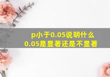 p小于0.05说明什么0.05是显著还是不显著