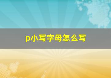 p小写字母怎么写